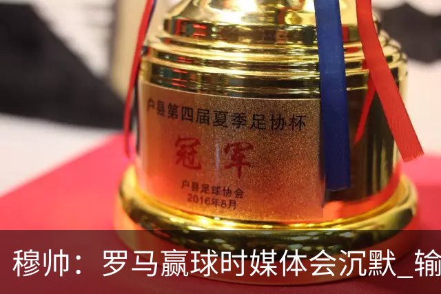 穆帅：罗马赢球时媒体会沉默 输球他们反而会庆祝